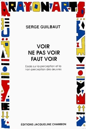 Voir, ne pas voir, faut voir : essais sur la perception et la non-oerception des oeuvres - Serge Guilbaut