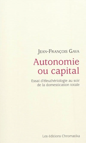 Autonomie ou capital : essai d'éleuthériologie au soir de la domestication totale - Jean-François Gava