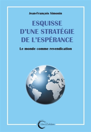 Esquisse d'une stratégie de l'espérance : le monde comme revendication - Jean-François Simonin