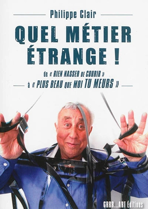 Quel métier étrange ! : de Rien Nasser de courir à Plus beau que moi tu meurs - Philippe Clair