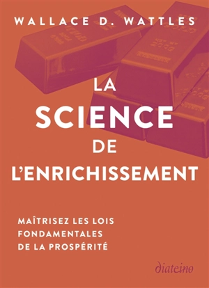 La science de l'enrichissement : maîtrisez les lois fondamentales de la prospérité - Wallace Delois Wattles