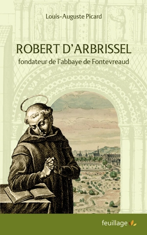 Le fondateur de l'ordre de Fontevrault, Robert d'Arbrissel : un apôtre du XIe siècle : son temps, sa vie, ses disciples, son oeuvre - Louis Picard