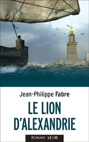 Le lion d'Alexandrie : le voyage inouï où Marc inventa l'Evangile - Jean-Philippe Fabre