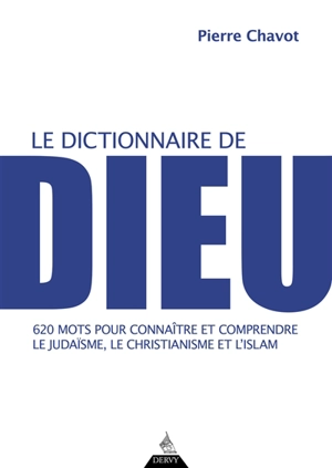 Le dictionnaire de Dieu : 620 mots pour connaître et comprendre le judaïsme, le christianisme et l'islam - Pierre Chavot