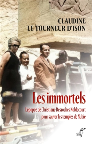 Les immortels : l'épopée de Christiane Desroches Noblecourt pour sauver les temples de Nubie - Claudine Le Tourneur d'Ison