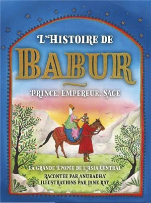 L'histoire de Babur : prince, empereur, sage : la grande épopée de l'Asie centrale - Anuradha