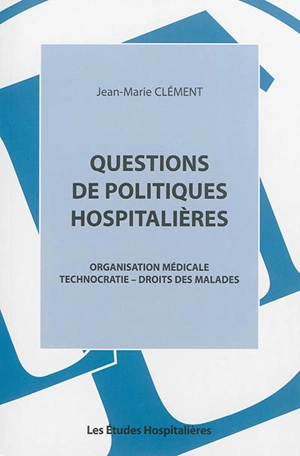 Questions de politiques hospitalières : organisation médicale, technocratie, droits des malades - Jean-Marie Clément