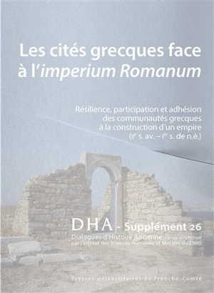 Dialogues d'histoire ancienne, supplément, n° 26. Les cités grecques face à l'imperium Romanum : résilience, participation et adhésion des communautés grecques à la construction d'un empire (IIe s. av.-Ier s. de n.è.)