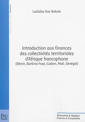 Introduction aux finances des collectivités territoriales d'Afrique francophone : Bénin, Burkina Faso, Gabon, Mali, Sénégal - Ladislas Nze Bekale