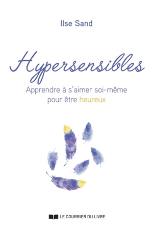 Hypersensibles : apprendre à s'aimer soi-même pour être heureux - Ilse Sand