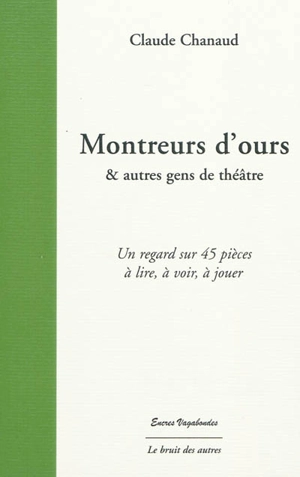 Montreurs d'ours & autres gens de théâtre : un regard sur 45 pièces à lire, à voir, à jouer - Claude Chanaud