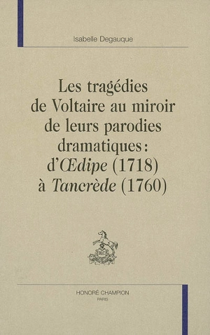 Les tragédies de Voltaire au miroir de leurs parodies dramatiques : d'Oedipe (1718) à Tancrède (1760) - Isabelle Ligier-Degauque