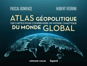 Atlas géopolitique du monde global : 100 cartes pour comprendre un monde chaotique - Pascal Boniface