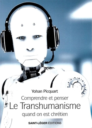 Comprendre et penser le transhumanisme quand on est chrétien - Yohan Picquart