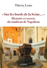 Sur les bords de la Seine... : histoire et secrets du tombeau de Napoléon - Thierry Lentz
