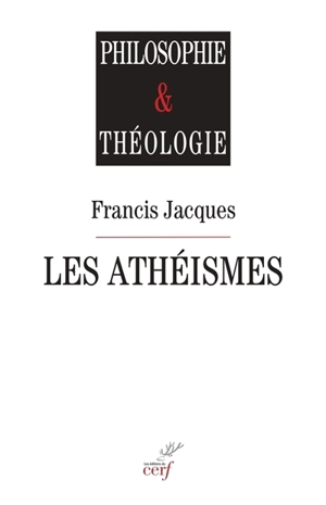Les athéismes : comment surmonter leur fin de non-recevoir contre toute interrogation religieuse ? : le christianisme au risque de l'interrogation - Francis Jacques