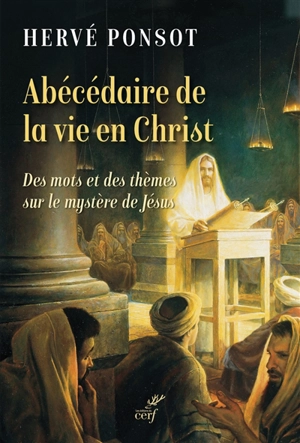 Abécédaire de la vie en Christ : des mots et des thèmes sur le mystère de Jésus - Hervé Ponsot