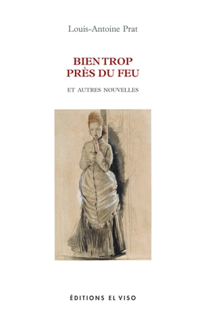 Bien trop près du feu : et autres nouvelles - Louis-Antoine Prat