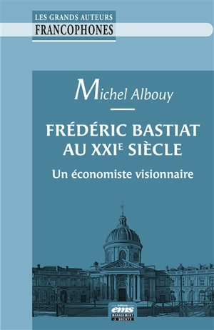 Frédéric Bastiat au XXIe siècle : un économiste visionnaire - Michel Albouy