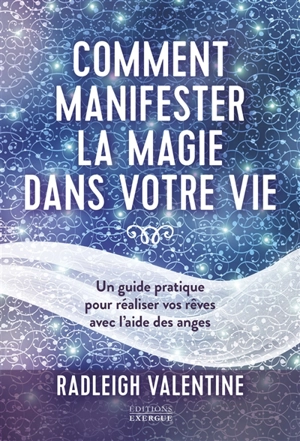 Comment manifester la magie dans votre vie : un guide pratique pour réaliser vos rêves avec l'aide des anges - Radleigh Valentine