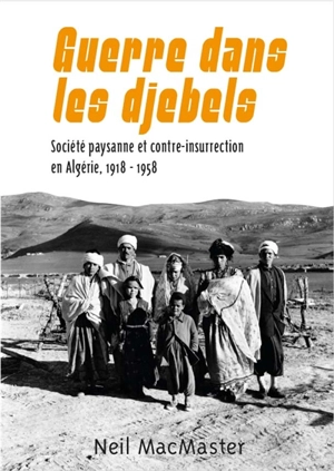 Guerre dans les djebels : société paysanne et contre-insurrection en Algérie, 1918-1958 - Neil MacMaster