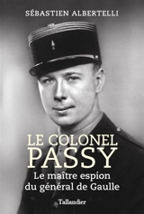 Le colonel Passy : le maître espion du général de Gaulle - Sébastien Albertelli