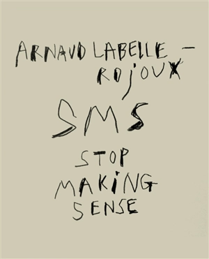 Arnaud Labelle-Rojoux : SMS : Stop making sense - Arnaud Labelle-Rojoux