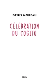 Célébration du cogito - Denis Moreau