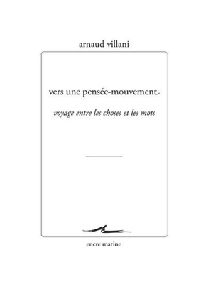 Vers une pensée-mouvement : voyage entre les choses et les mots - Arnaud Villani