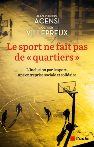 Le sport ne fait pas de quartiers : l'inclusion par le sport, une entreprise sociale et solidaire - Jean-Philippe Acensi
