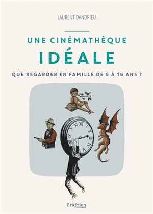 Une cinémathèque idéale : que regarder en famille de 5 à 16 ans ? - Laurent Dandrieu