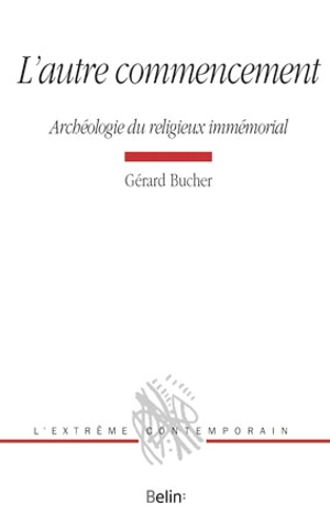 L'autre commencement : archéologie du religieux immémorial - Gérard Bucher