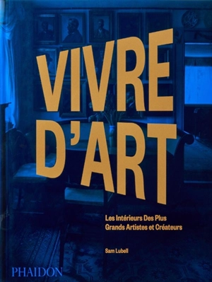 Vivre d'art : les intérieurs des plus grands artistes et créateurs - Sam Lubell