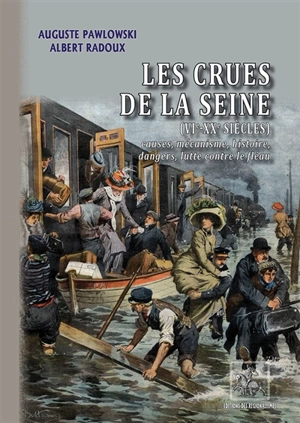 Les crues de Paris (VIe-XXe siècles) : causes, mécanisme, histoire, dangers, lutte contre le fléau - Auguste Pawlowski