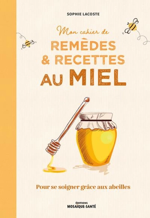 Mon cahier de remèdes & recettes au miel : pour se soigner grâce aux abeilles - Sophie Lacoste