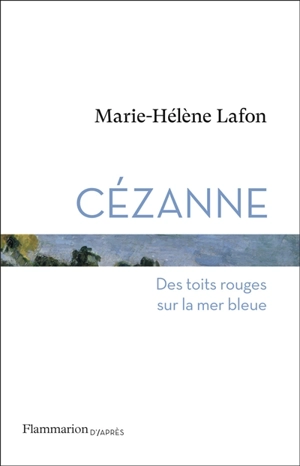 Cézanne : des toits rouges sur la mer bleue - Marie-Hélène Lafon