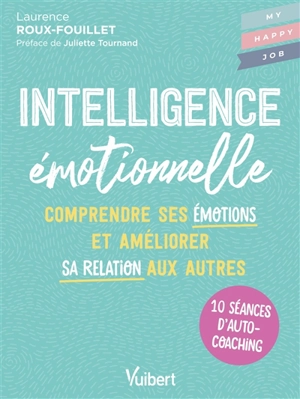 Intelligence émotionnelle : comprendre ses émotions et améliorer sa relation aux autres : 10 séances d'autocoaching - Laurence Roux-Fouillet