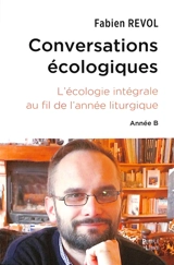 Conversations écologiques : l'écologie intégrale au fil du temps liturgique : année B - Fabien Revol
