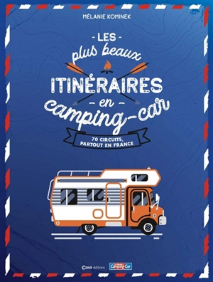 Les plus beaux itinéraires en camping-car : 70 circuits, partout en France - Mélanie Kominek