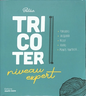 Tricoter : niveau expert : torsades, jacquard, relief, jours, points fantaisie... - Phildar