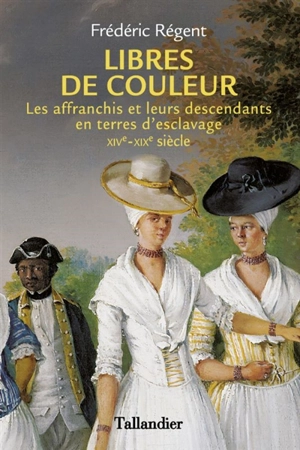 Libres de couleur : les affranchis et leurs descendants en terres d'esclavage : XIVe-XIXe siècle - Frédéric Régent