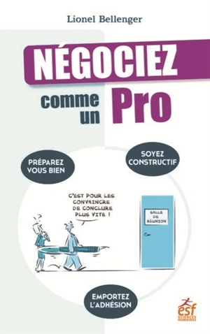 Négociez comme un pro : préparez-vous bien, soyez constructif, emportez l'adhésion - Lionel Bellenger