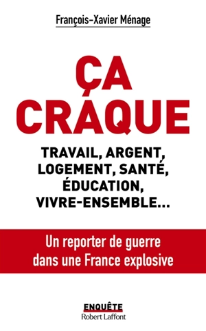 Ca craque : travail, argent, logement, santé, éducation, vivre-ensemble... : un reporter de guerre dans une France explosive - François-Xavier Ménage