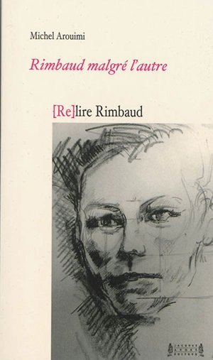 Rimbaud malgré l'autre, (re)lire Rimbaud - Michel Arouimi