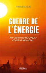 Guerre de l'énergie : au coeur du nouveau conflit mondial - Fabien Bouglé