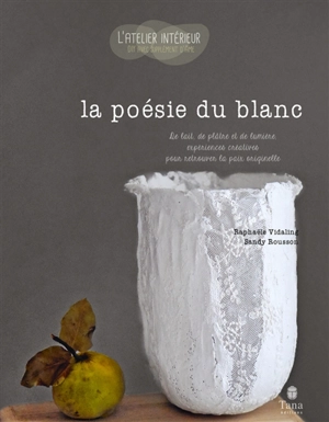 La poésie du blanc : de lait, de plâtre et de lumière, expériences créatives pour retrouver la paix originelle - Raphaële Vidaling