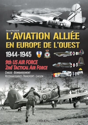 L'aviation alliée en Europe (1944-1945) : 9th US Army Air Force, RAF 2nd Tactical air Force : chasse, bombardement, reconnaissance, transport, liaison - Gérard Paloque