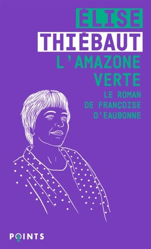 L'amazone verte : le roman de Françoise d'Eaubonne - Elise Thiébaut