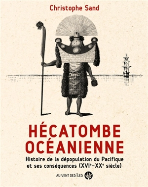 Hécatombe océanienne : histoire de la dépopulation du Pacifique et ses conséquences (XVIe-XXe siècle) - Christophe Sand