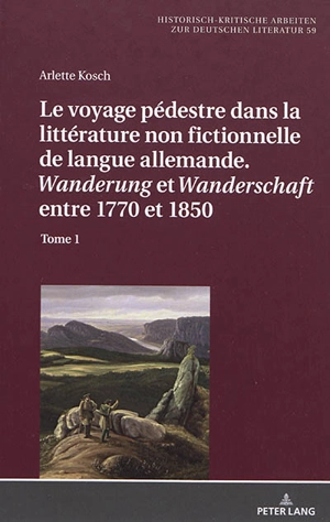 Le voyage pédestre dans la littérature non fictionnelle de langue allemande : Wanderung et Wanderschaft entre 1770 et 1850. Vol. 1 - Arlette Kosch